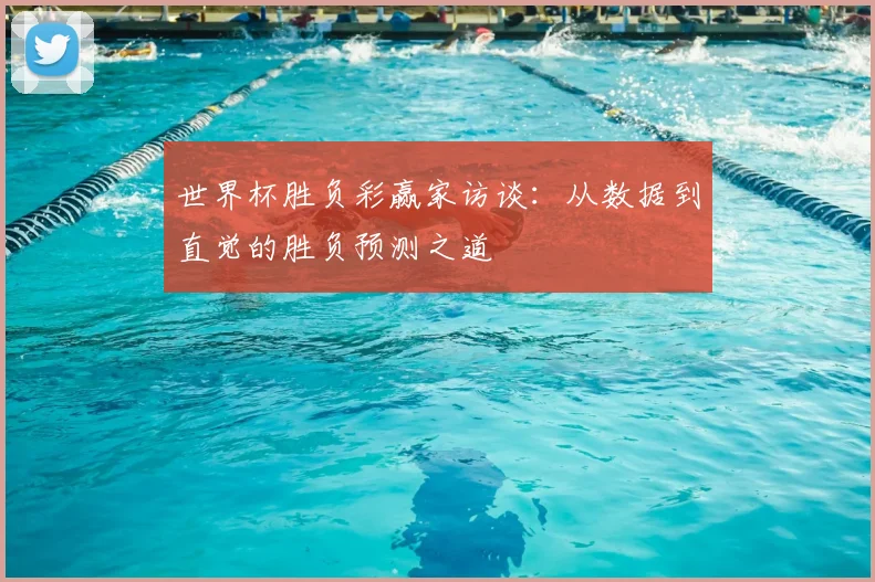 世界杯胜负彩赢家访谈：从数据到直觉的胜负预测之道
