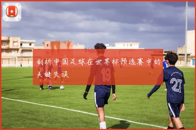 剖析中国足球在世界杯预选赛中的关键失误