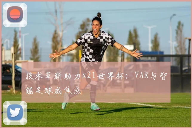 技术革新助力x21世界杯：VAR与智能足球成焦点