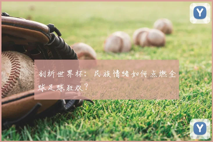 剖析世界杯:民族情绪如何点燃全球足球狂欢?