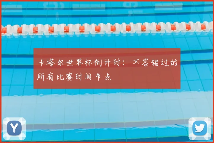卡塔尔世界杯倒计时:不容错过的所有比赛时间节点