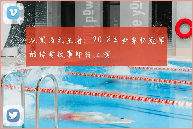 从黑马到王者：2018年世界杯冠军的传奇故事即将上演