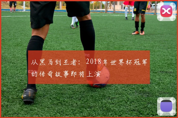 从黑马到王者：2018年世界杯冠军的传奇故事即将上演