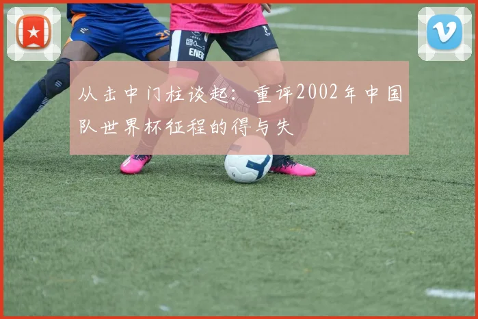 从击中门柱谈起:重评2002年中国队世界杯征程的得与失