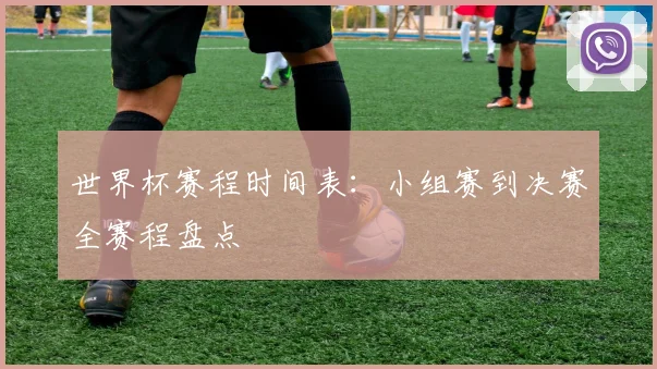 世界杯赛程时间表:小组赛到决赛全赛程盘点