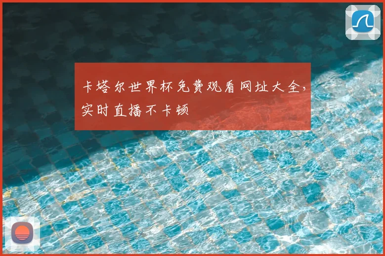 卡塔尔世界杯免费观看网址大全，实时直播不卡顿