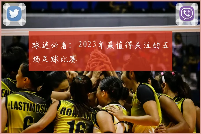 球迷必看:2023年最值得关注的五场足球比赛