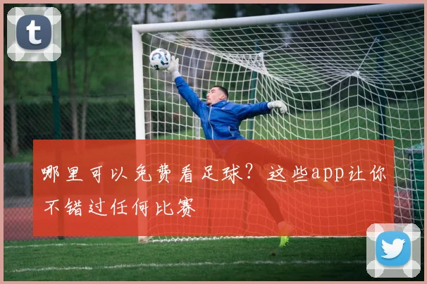 哪里可以免费看足球?这些app让你不错过任何比赛