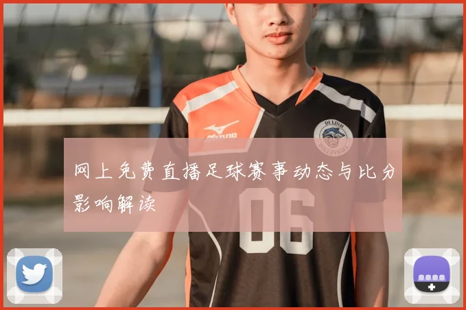 网上免费直播足球赛事动态与比分影响解读