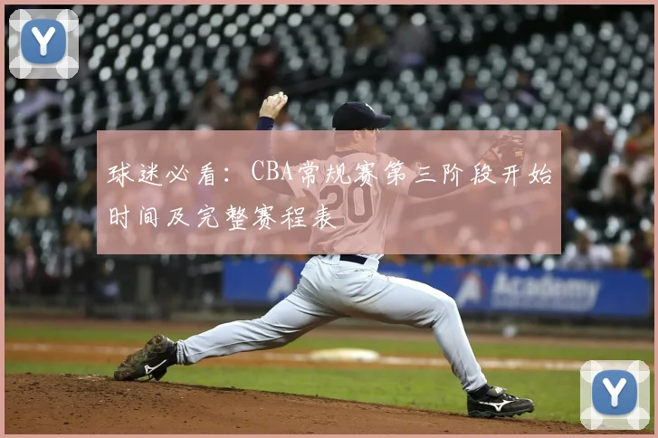 球迷必看：CBA常规赛第三阶段开始时间及完整赛程表