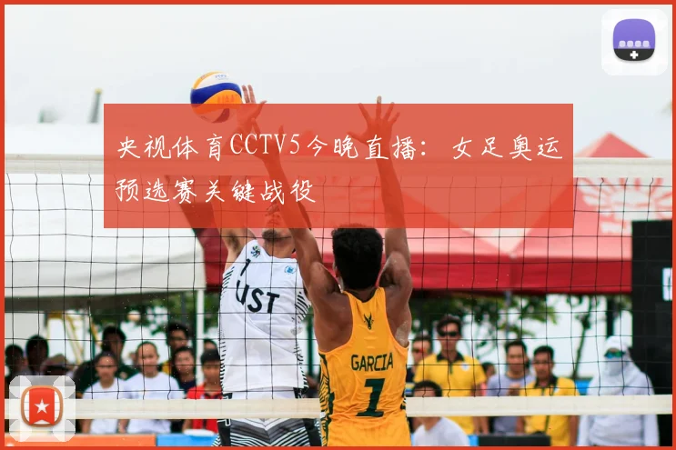 央视体育CCTV5今晚直播：女足奥运预选赛关键战役