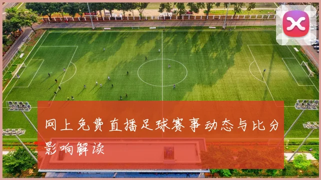 网上免费直播足球赛事动态与比分影响解读
