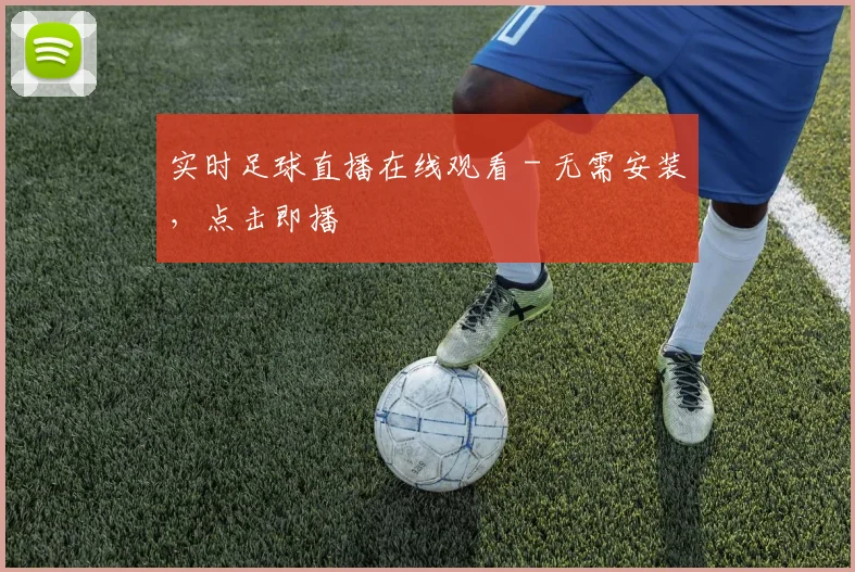 实时足球直播在线观看 - 无需安装,点击即播