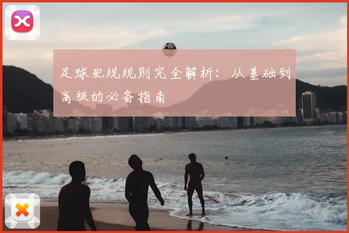 足球犯规规则完全解析：从基础到高级的必备指南