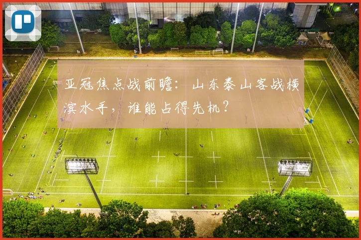亚冠焦点战前瞻：山东泰山客战横滨水手，谁能占得先机？