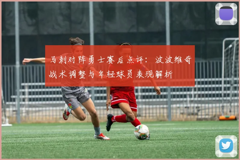 马刺对阵勇士赛后点评：波波维奇战术调整与年轻球员表现解析