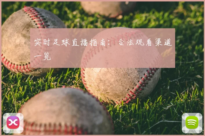 实时足球直播指南：合法观看渠道一览